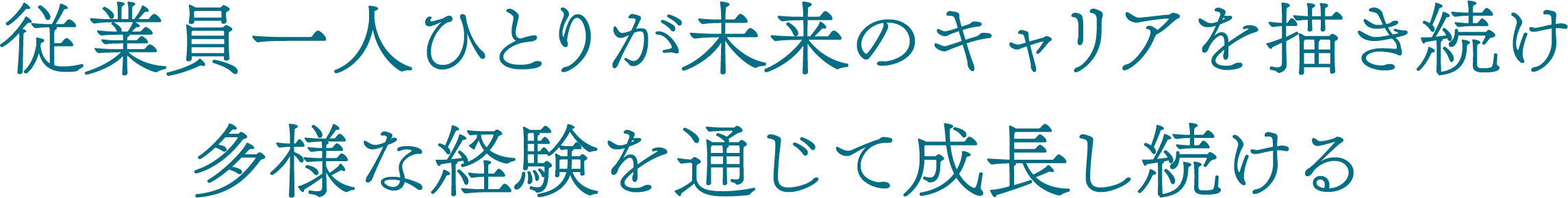 従業員一人ひとりが未来のキャリアを描き続け、多様な経験を通じて成長し続ける